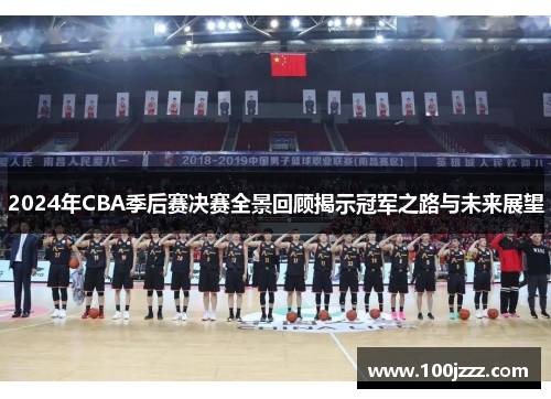 2024年CBA季后赛决赛全景回顾揭示冠军之路与未来展望