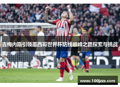 吉梅内斯引领墨西哥世界杯防线巅峰之路探索与挑战