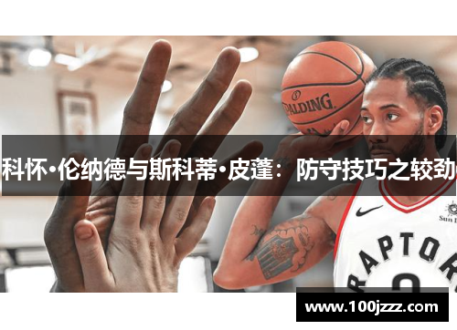 科怀·伦纳德与斯科蒂·皮蓬：防守技巧之较劲