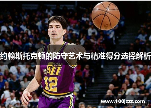约翰斯托克顿的防守艺术与精准得分选择解析