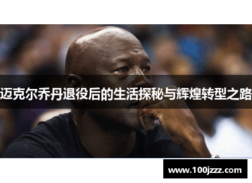 迈克尔乔丹退役后的生活探秘与辉煌转型之路