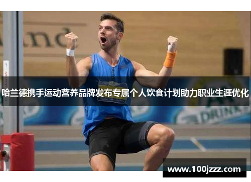 哈兰德携手运动营养品牌发布专属个人饮食计划助力职业生涯优化