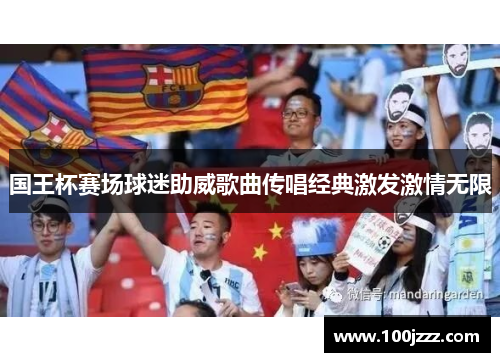 国王杯赛场球迷助威歌曲传唱经典激发激情无限