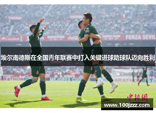 埃尔南德斯在全国青年联赛中打入关键进球助球队迈向胜利