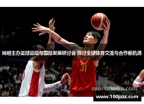 姚明主办篮球运动与国际发展研讨会 探讨全球体育交流与合作新机遇