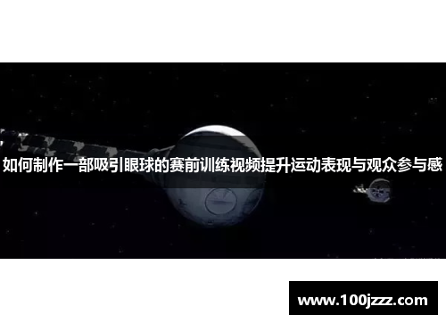 如何制作一部吸引眼球的赛前训练视频提升运动表现与观众参与感