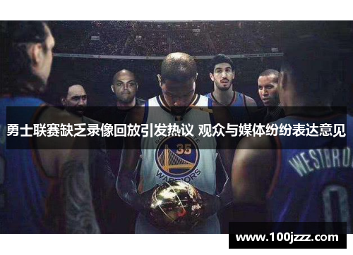 勇士联赛缺乏录像回放引发热议 观众与媒体纷纷表达意见