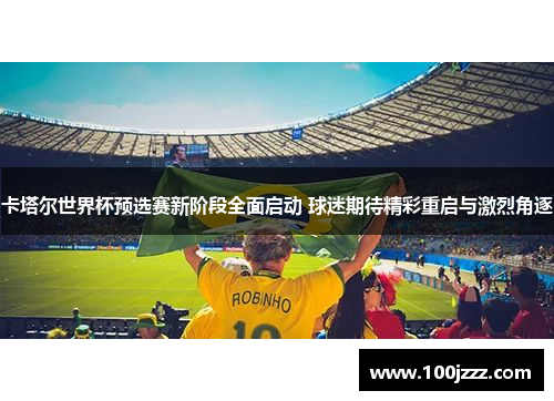 卡塔尔世界杯预选赛新阶段全面启动 球迷期待精彩重启与激烈角逐
