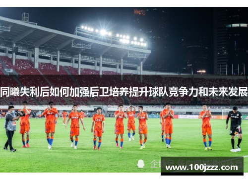 同曦失利后如何加强后卫培养提升球队竞争力和未来发展