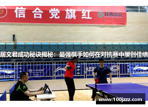 居文君成功秘诀揭秘：最强棋手如何在对抗赛中屡创佳绩