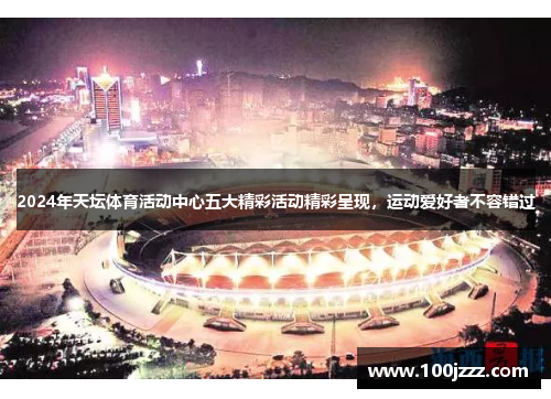 2024年天坛体育活动中心五大精彩活动精彩呈现，运动爱好者不容错过