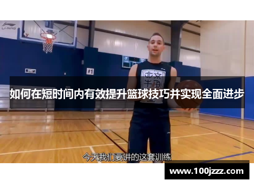 如何在短时间内有效提升篮球技巧并实现全面进步