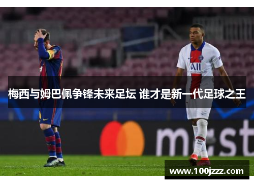 梅西与姆巴佩争锋未来足坛 谁才是新一代足球之王